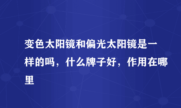 变色太阳镜和偏光太阳镜是一样的吗，什么牌子好，作用在哪里