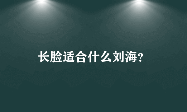 长脸适合什么刘海？