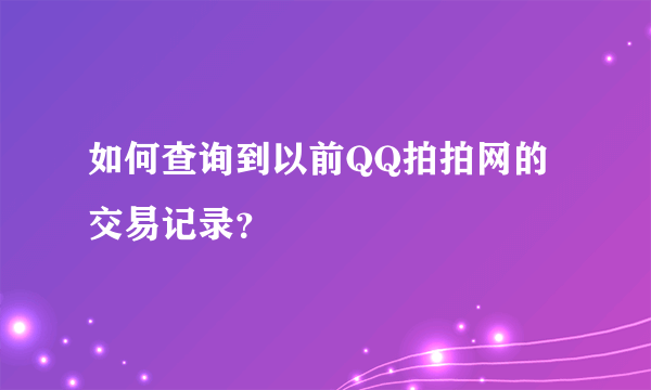 如何查询到以前QQ拍拍网的交易记录？