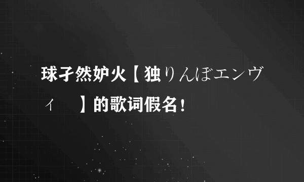 球孑然妒火【独りんぼエンヴィー】的歌词假名！