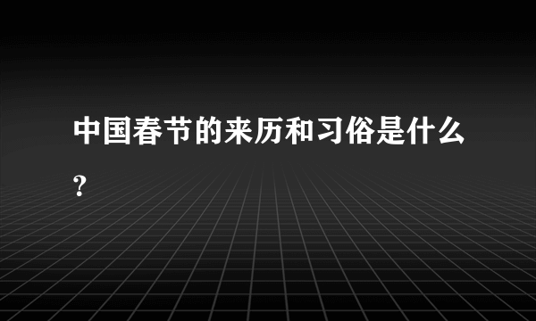 中国春节的来历和习俗是什么？