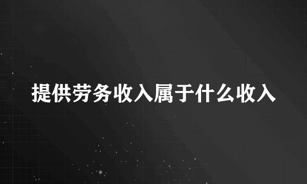 提供劳务收入属于什么收入