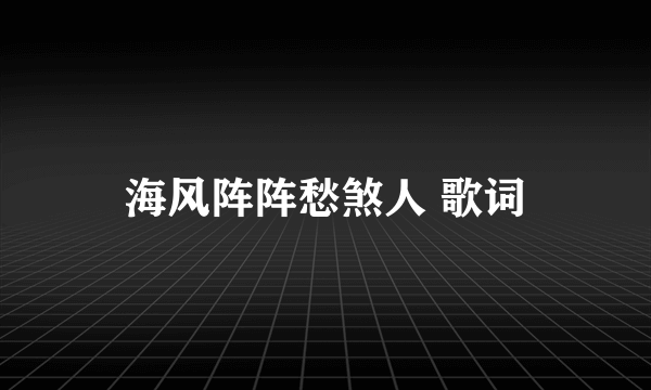 海风阵阵愁煞人 歌词