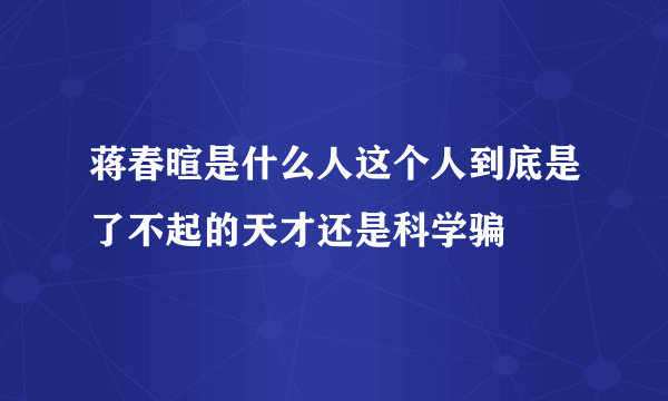 蒋春暄是什么人这个人到底是了不起的天才还是科学骗