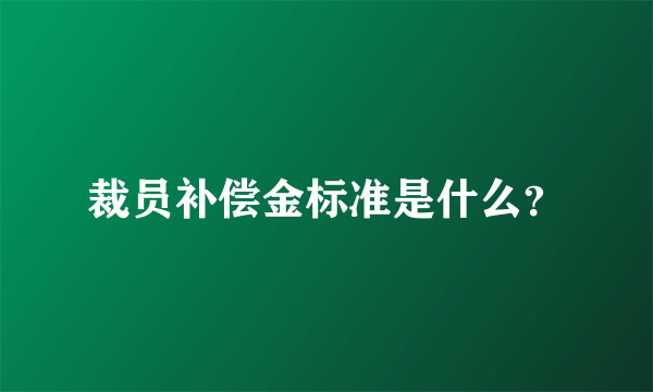 裁员补偿金标准是什么？