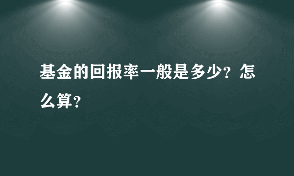 基金的回报率一般是多少？怎么算？