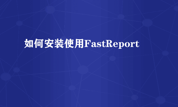 如何安装使用FastReport