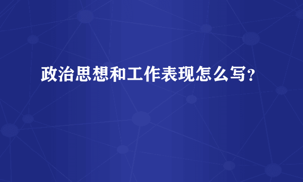 政治思想和工作表现怎么写？