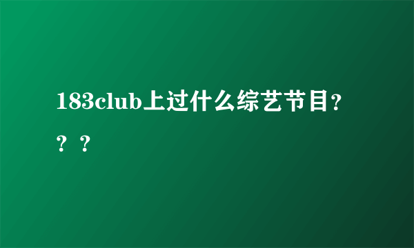 183club上过什么综艺节目？？？