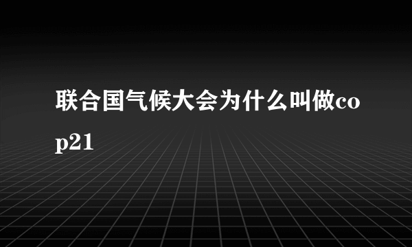 联合国气候大会为什么叫做cop21