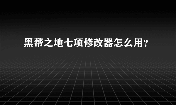 黑帮之地七项修改器怎么用？