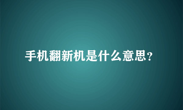 手机翻新机是什么意思？