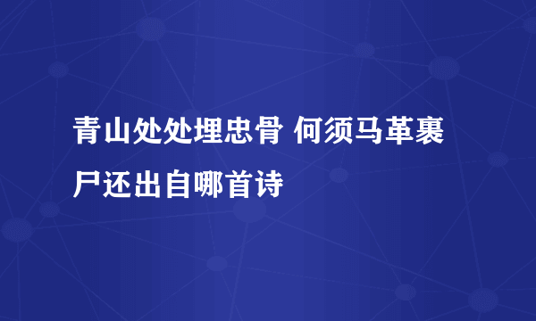 青山处处埋忠骨 何须马革裹尸还出自哪首诗