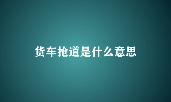 货车抢道是什么意思