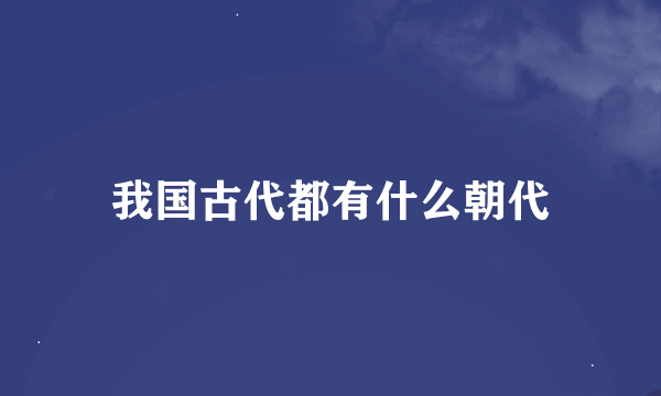 我国古代都有什么朝代