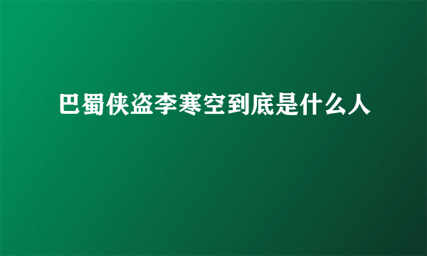 巴蜀侠盗李寒空到底是什么人