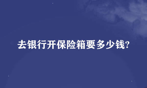 去银行开保险箱要多少钱?