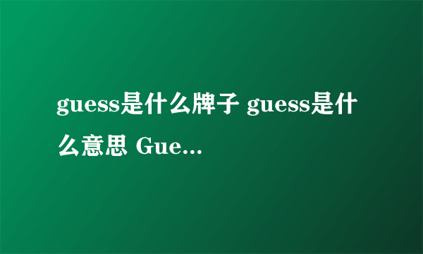 guess是什么牌子 guess是什么意思 Guess怎么读 Guess品牌识别