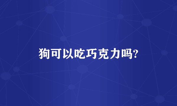 狗可以吃巧克力吗?