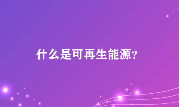 什么是可再生能源？