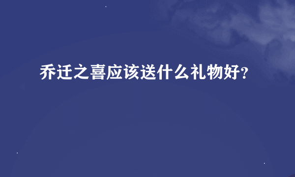 乔迁之喜应该送什么礼物好？