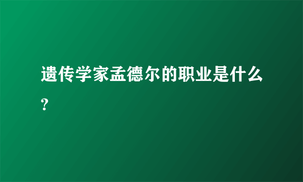 遗传学家孟德尔的职业是什么?