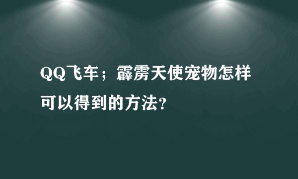 QQ飞车；霹雳天使宠物怎样可以得到的方法？