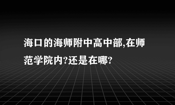 海口的海师附中高中部,在师范学院内?还是在哪?