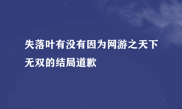 失落叶有没有因为网游之天下无双的结局道歉