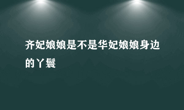 齐妃娘娘是不是华妃娘娘身边的丫鬟