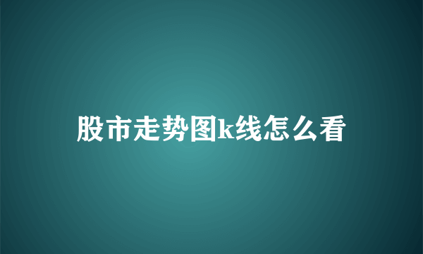 股市走势图k线怎么看