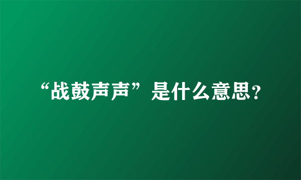 “战鼓声声”是什么意思？