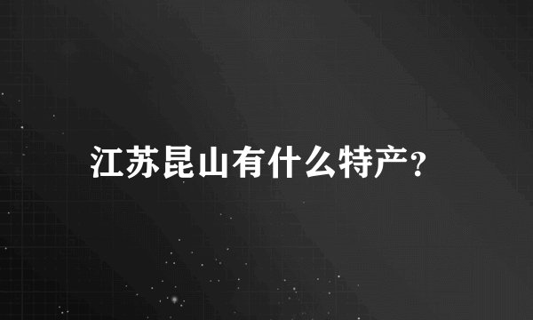 江苏昆山有什么特产？