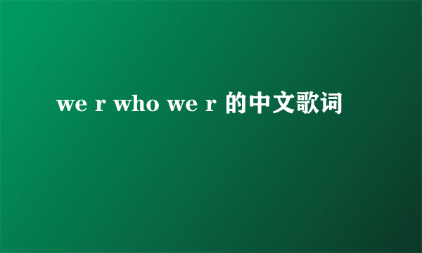 we r who we r 的中文歌词