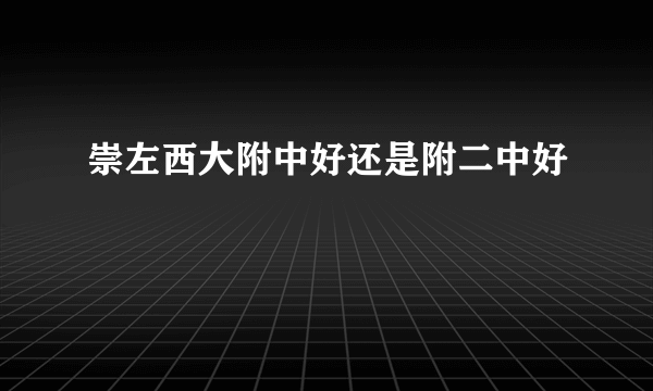 崇左西大附中好还是附二中好