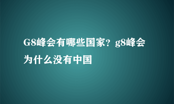 G8峰会有哪些国家？g8峰会为什么没有中国