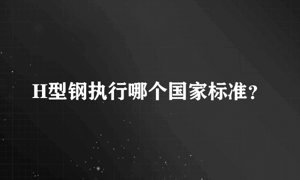 H型钢执行哪个国家标准？