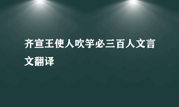 齐宣王使人吹竽必三百人文言文翻译