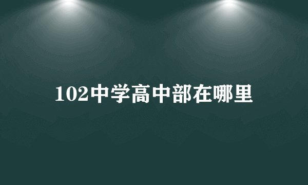 102中学高中部在哪里