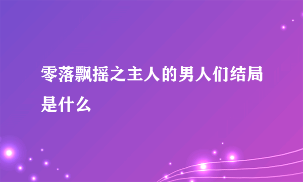 零落飘摇之主人的男人们结局是什么