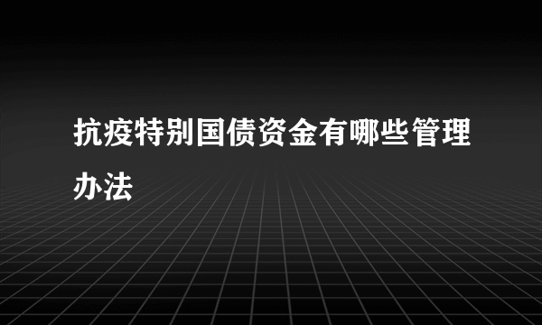 抗疫特别国债资金有哪些管理办法