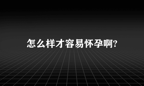 怎么样才容易怀孕啊?