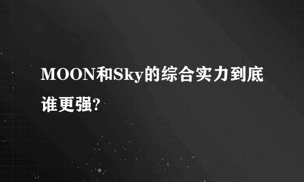 MOON和Sky的综合实力到底谁更强?