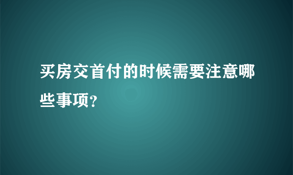 买房交首付的时候需要注意哪些事项？