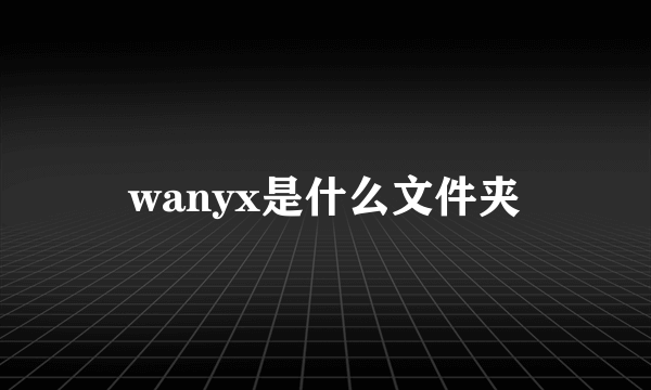 wanyx是什么文件夹