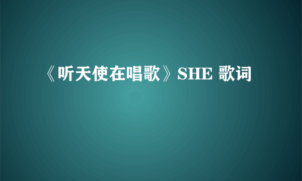 《听天使在唱歌》SHE 歌词