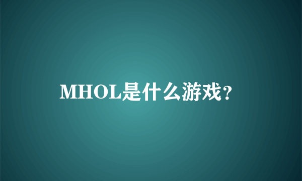 MHOL是什么游戏？