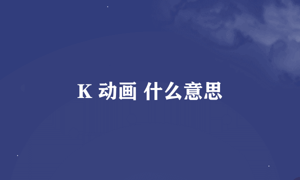 K 动画 什么意思