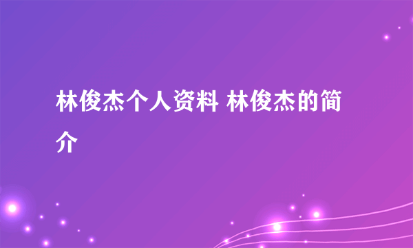 林俊杰个人资料 林俊杰的简介