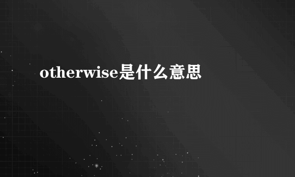 otherwise是什么意思